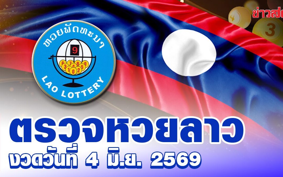 หวยลาววันนี้ งวดประจำวันที่ 4 มิถุนายน 2569 ผลหวยพัฒนา ตรวจรางวัล ล่าสุด หวยลาว ออกอะไร